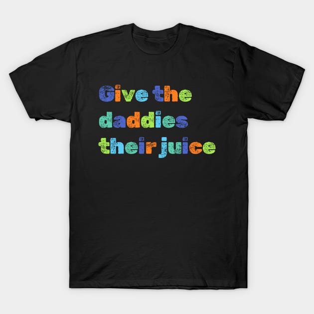 Give the daddies their juice T-Shirt by NomiCrafts